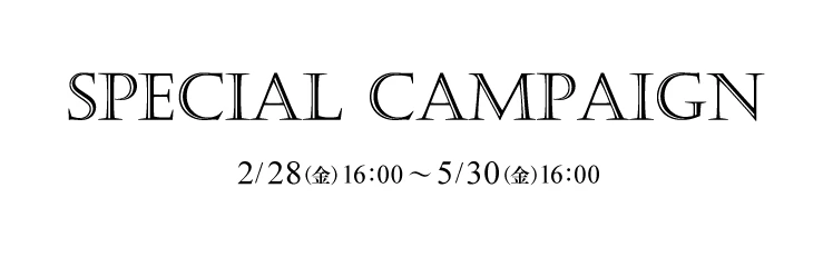 SPECIAL CAMPAIGN 2/28～5/30