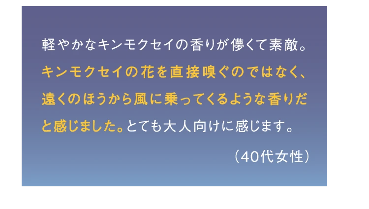 キンモクセイの花を直接嗅ぐのではなく、遠くのほうから風に乗ってくるような香りだと感じました。