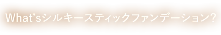 What’sシルキースティックファンデーション?